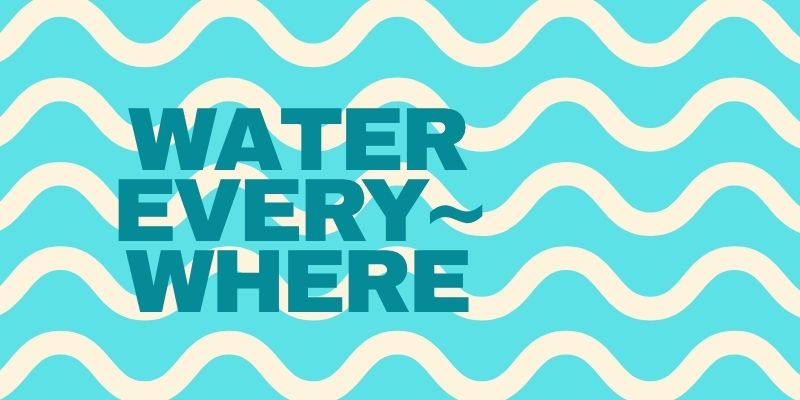 WATER EVERYWHERE!